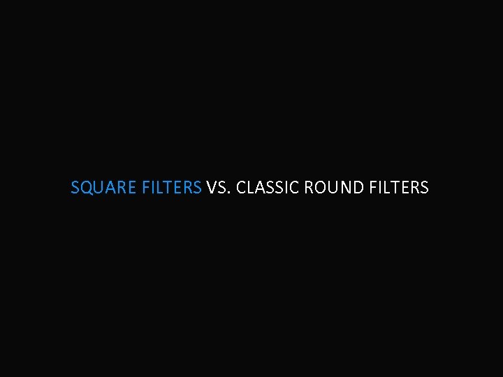 SQUARE FILTERS VS. CLASSIC ROUND FILTERS 