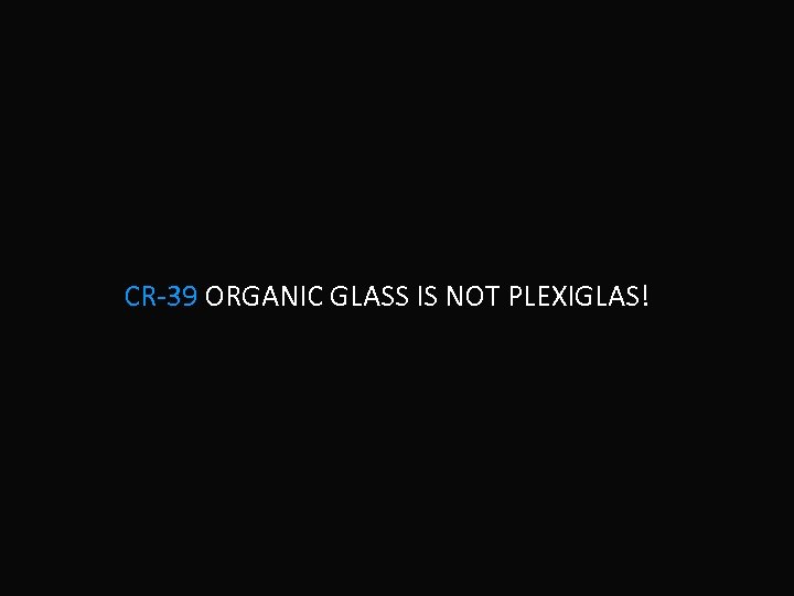 CR-39 ORGANIC GLASS IS NOT PLEXIGLAS! 