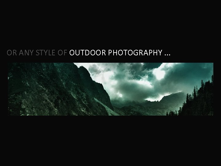 OR ANY STYLE OF OUTDOOR PHOTOGRAPHY. . . 