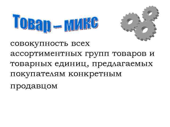 совокупность всех ассортиментных групп товаров и товарных единиц, предлагаемых покупателям конкретным продавцом 