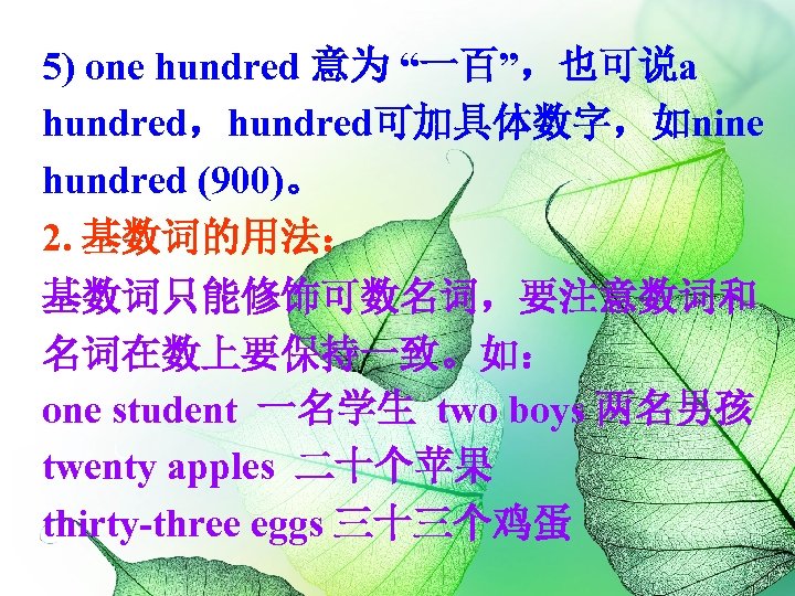 5) one hundred 意为 “一百”，也可说a hundred，hundred可加具体数字，如nine hundred (900)。 2. 基数词的用法： 基数词只能修饰可数名词，要注意数词和 名词在数上要保持一致。如： one student