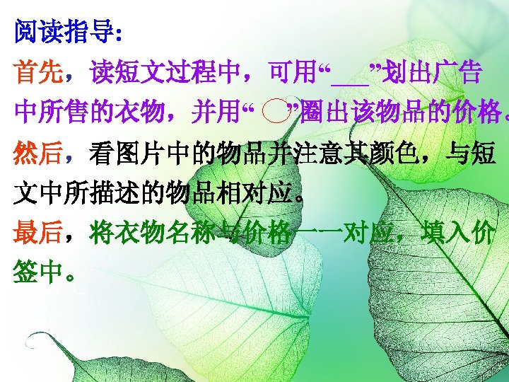 阅读指导: 首先，读短文过程中，可用“___”划出广告 中所售的衣物，并用“ ”圈出该物品的价格。 然后，看图片中的物品并注意其颜色，与短 文中所描述的物品相对应。 最后，将衣物名称与价格一一对应，填入价 签中。 