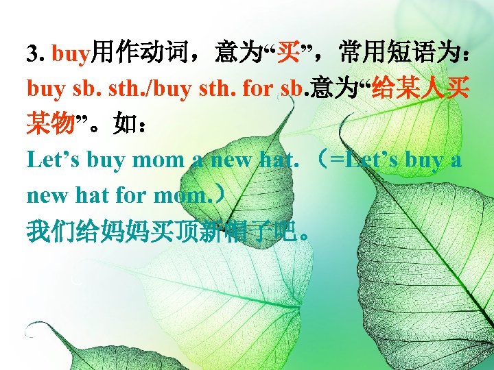 3. buy用作动词，意为“买”，常用短语为： buy sb. sth. /buy sth. for sb. 意为“给某人买 某物”。如： Let’s buy mom