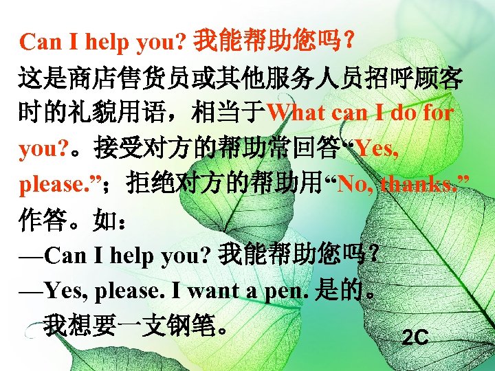 Can I help you? 我能帮助您吗？ 这是商店售货员或其他服务人员招呼顾客 时的礼貌用语，相当于What can I do for you? 。接受对方的帮助常回答“Yes, please.