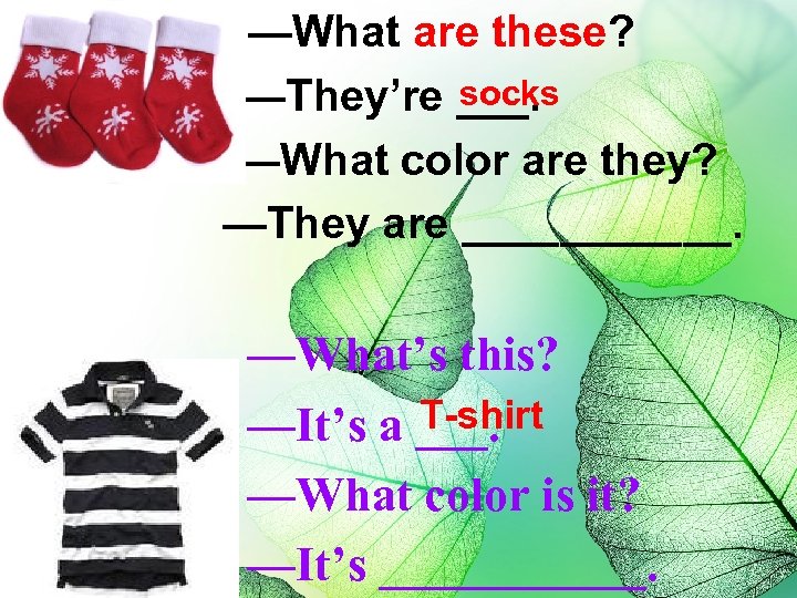 —What are these? socks —They’re ___. —What color are they? —They are ______. —What’s