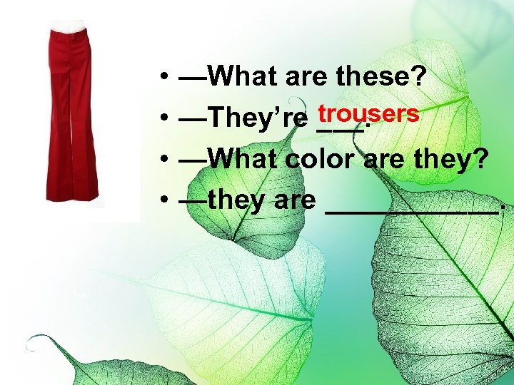  • • —What are these? trousers —They’re ___. —What color are they? —they
