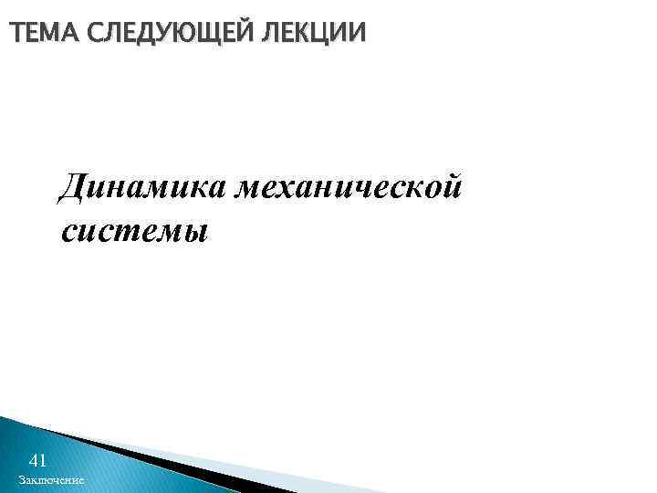 ТЕМА СЛЕДУЮЩЕЙ ЛЕКЦИИ Динамика механической системы 41 Заключение 