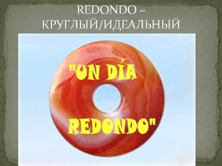 REDONDO – КРУГЛЫЙ/ИДЕАЛЬНЫЙ 