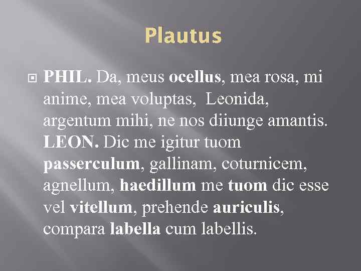 Plautus PHIL. Da, meus ocellus, mea rosa, mi anime, mea voluptas, Leonida, argentum mihi,