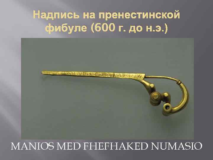 Надпись на пренестинской фибуле (600 г. до н. э. ) MANIOS MED FHEFHAKED NUMASIO