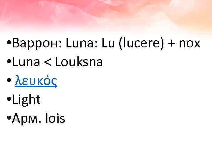  • Варрон: Luna: Lu (lucere) + nox • Luna < Louksna • λευκός