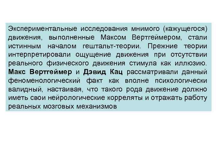 Экспериментальные исследования мнимого (кажущегося) движения, выполненные Максом Вертгеймером, стали истинным началом гештальт-теории. Прежние теории