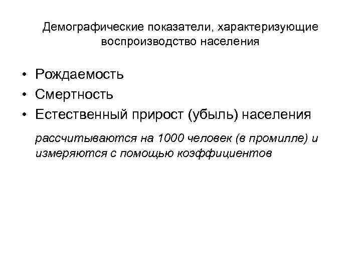 Демографические показатели, характеризующие воспроизводство населения • Рождаемость • Смертность • Естественный прирост (убыль) населения