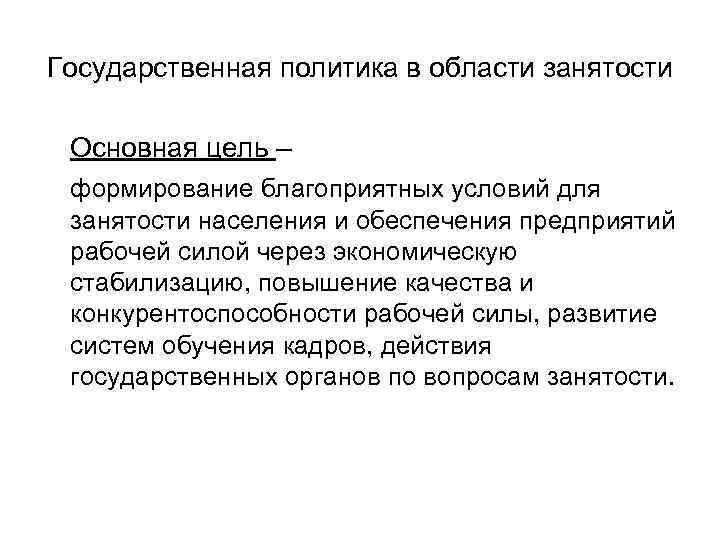 Государственная политика в области занятости Основная цель – формирование благоприятных условий для занятости населения