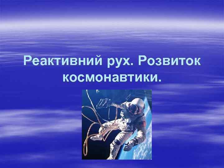 Реактивний рух. Розвиток космонавтики. 