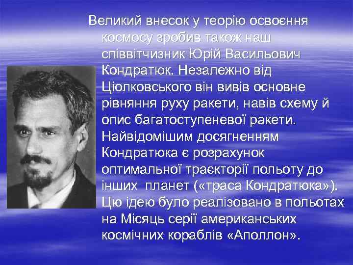 Великий внесок у теорію освоєння космосу зробив також наш співвітчизник Юрій Васильович Кондратюк. Незалежно