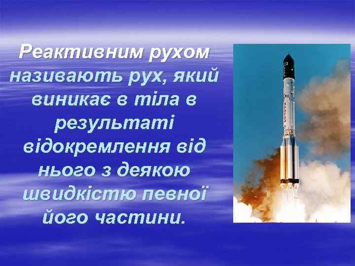 Реактивним рухом називають рух, який виникає в тіла в результаті відокремлення від нього з