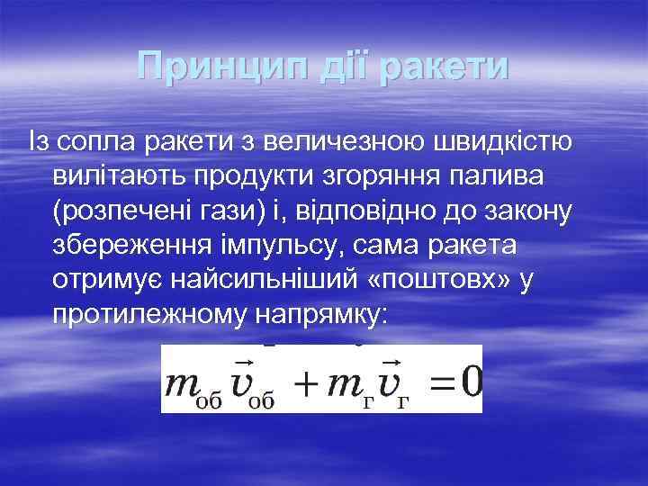 Принцип дії ракети Із сопла ракети з величезною швидкістю вилітають продукти згоряння палива (розпечені