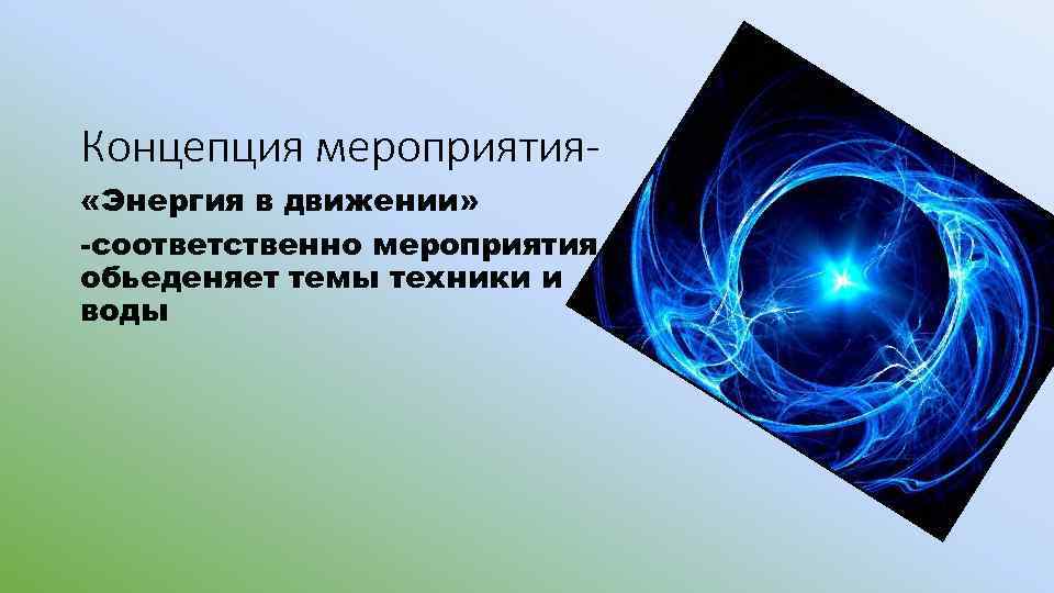 Концепция мероприятия «Энергия в движении» -соответственно мероприятия обьеденяет темы техники и воды 