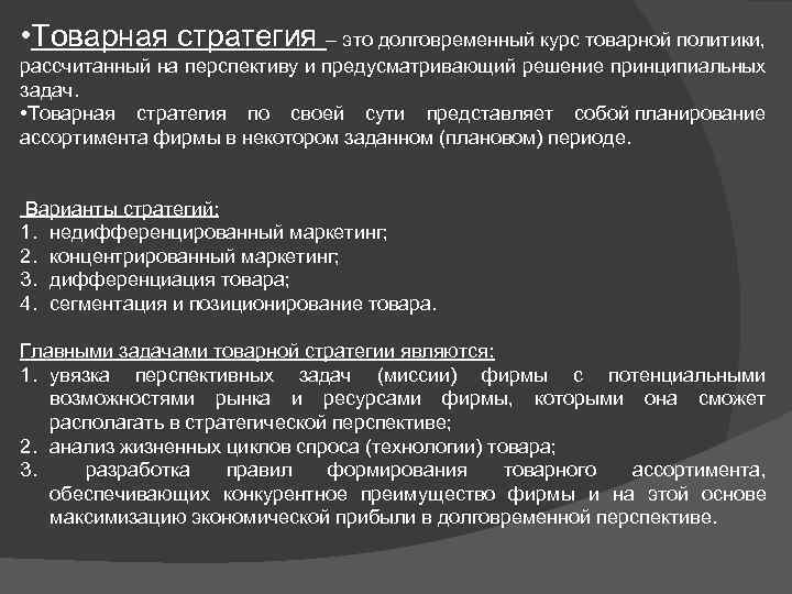  • Товарная стратегия – это долговременный курс товарной политики, рассчитанный на перспективу и