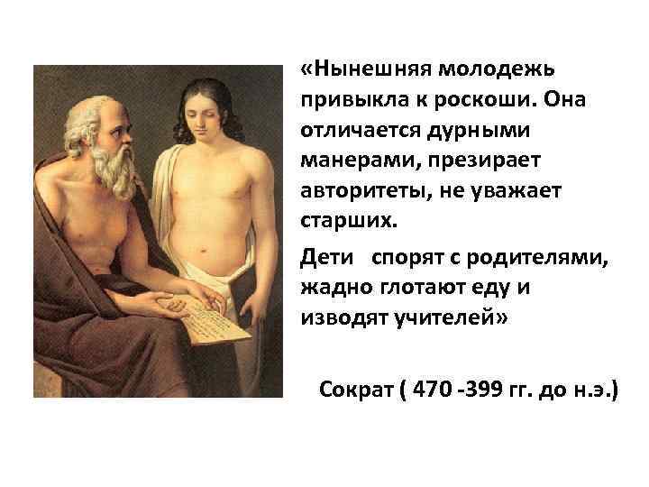  «Нынешняя молодежь привыкла к роскоши. Она отличается дурными манерами, презирает авторитеты, не уважает