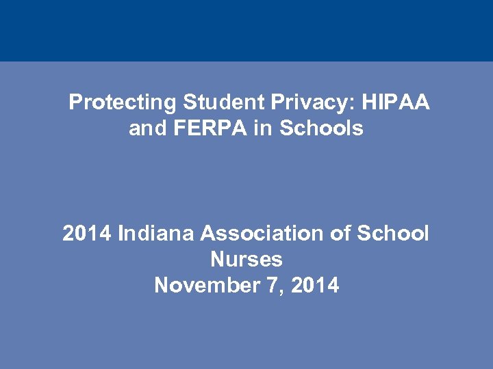  Protecting Student Privacy: HIPAA and FERPA in Schools 2014 Indiana Association of School