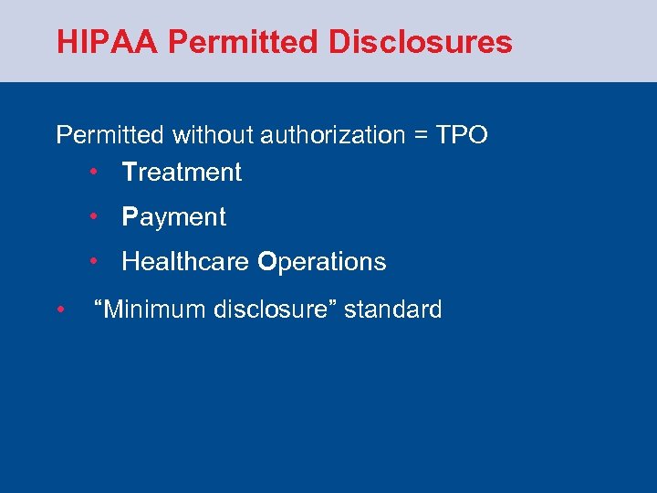 HIPAA Permitted Disclosures Permitted without authorization = TPO • Treatment • Payment • Healthcare