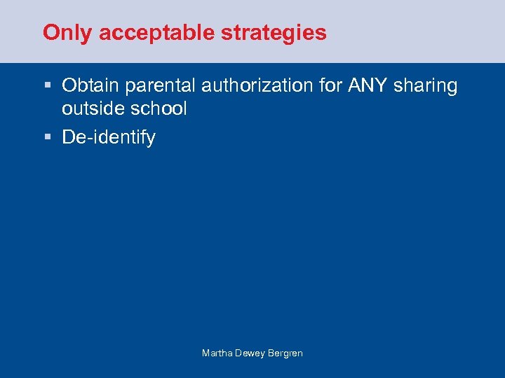 Only acceptable strategies § Obtain parental authorization for ANY sharing outside school § De-identify