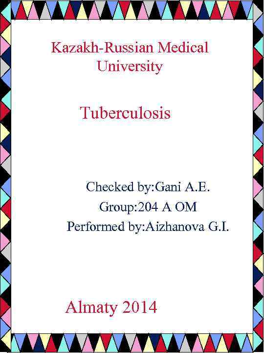 Kazakh-Russian Medical University Tuberculosis Checked by: Gani A. E. Group: 204 A OM Performed