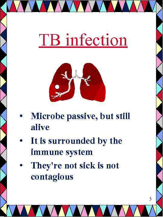 TB infection • Microbe passive, but still alive • It is surrounded by the