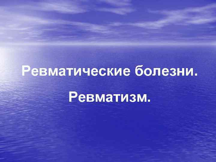 Ревматические болезни. Ревматизм. 