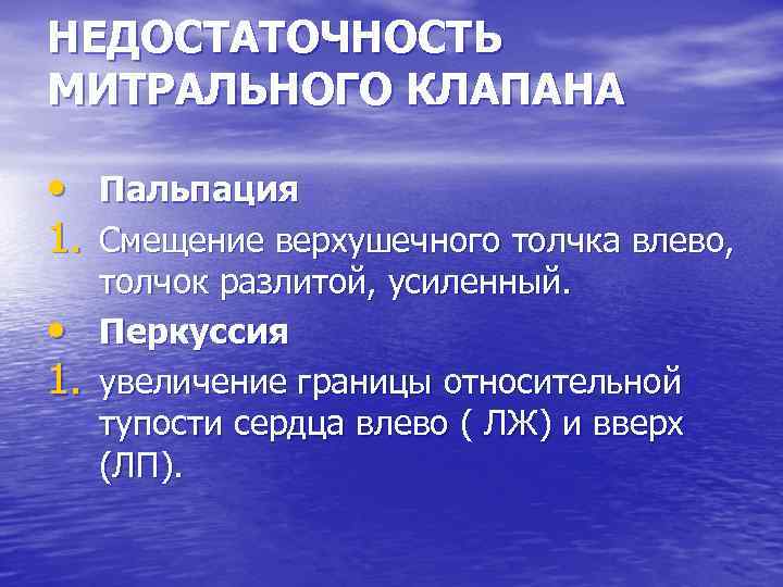 НЕДОСТАТОЧНОСТЬ МИТРАЛЬНОГО КЛАПАНА • Пальпация 1. Смещение верхушечного толчка влево, • 1. толчок разлитой,