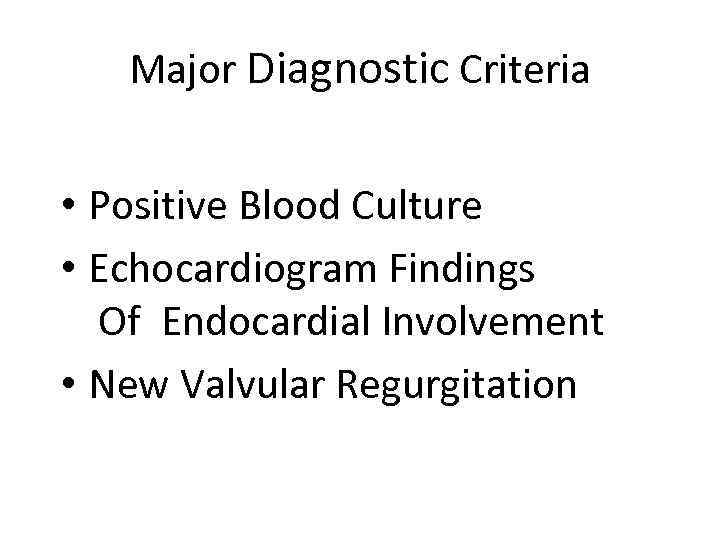 Major Diagnostic Criteria • Positive Blood Culture • Echocardiogram Findings Of Endocardial Involvement •