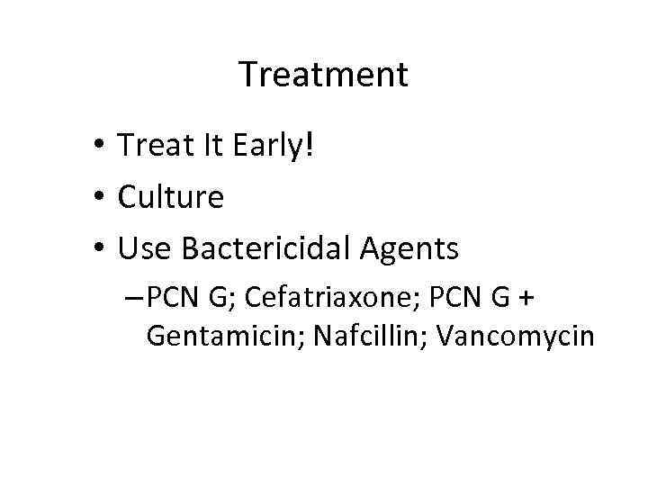 Treatment • Treat It Early! • Culture • Use Bactericidal Agents – PCN G;