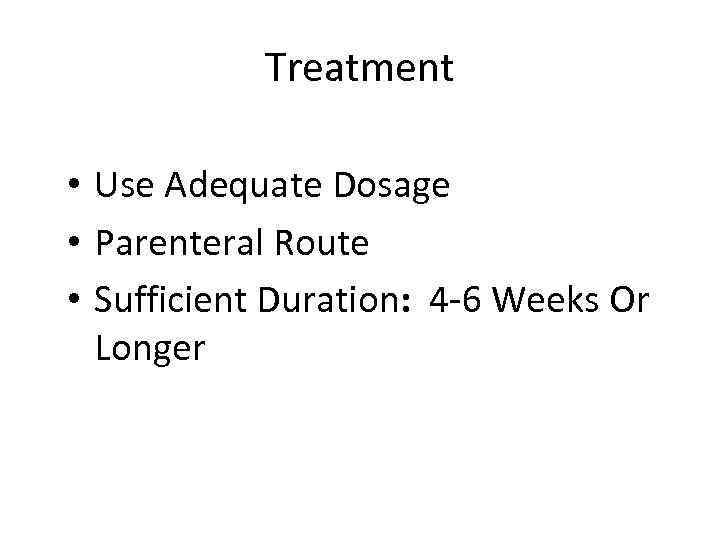 Treatment • Use Adequate Dosage • Parenteral Route • Sufficient Duration: 4 -6 Weeks