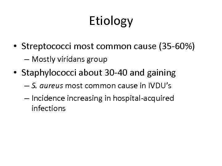 Etiology • Streptococci most common cause (35 -60%) – Mostly viridans group • Staphylococci