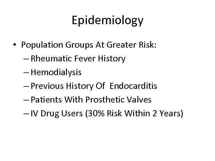 Epidemiology • Population Groups At Greater Risk: – Rheumatic Fever History – Hemodialysis –