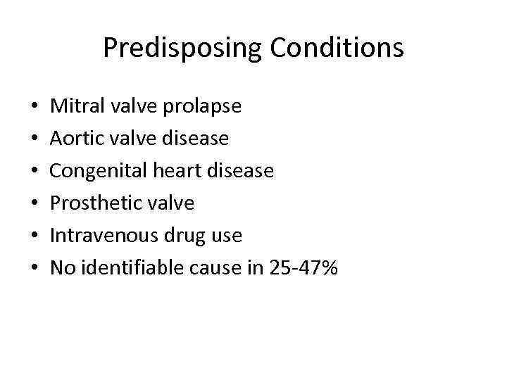 Predisposing Conditions • • • Mitral valve prolapse Aortic valve disease Congenital heart disease