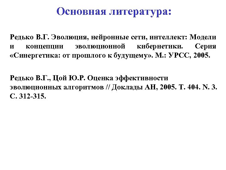 Основная литература: Редько В. Г. Эволюция, нейронные сети, интеллект: Модели и концепции эволюционной кибернетики.