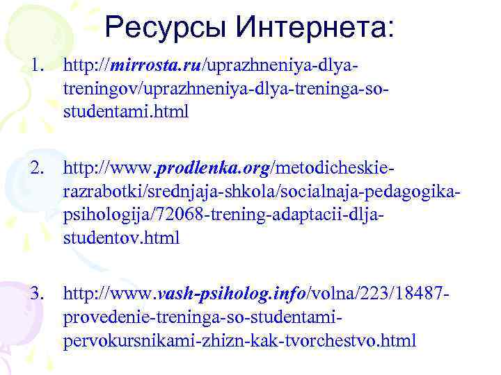 Ресурсы Интернета: 1. http: //mirrosta. ru/uprazhneniya-dlyatreningov/uprazhneniya-dlya-treninga-sostudentami. html 2. http: //www. prodlenka. org/metodicheskierazrabotki/srednjaja-shkola/socialnaja-pedagogikapsihologija/72068 -trening-adaptacii-dljastudentov. html