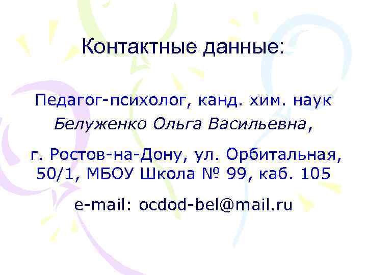 Контактные данные: Педагог-психолог, канд. хим. наук Белуженко Ольга Васильевна, Васильевна г. Ростов-на-Дону, ул. Орбитальная,