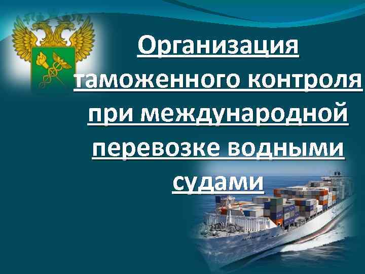 Организация таможенного контроля при международной перевозке водными судами 