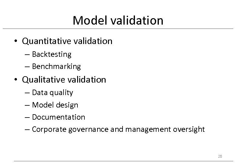 Model validation • Quantitative validation – Backtesting – Benchmarking • Qualitative validation – Data