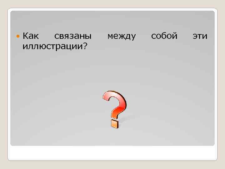  Как связаны иллюстрации? между собой эти 