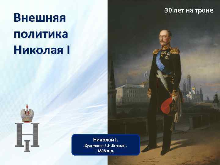 30 лет на троне Внешняя политика Николая I Николай I. Художник Е. И. Ботман.