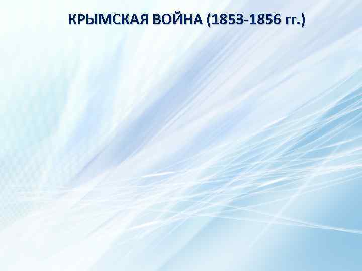 КРЫМСКАЯ ВОЙНА (1853 -1856 гг. ) 