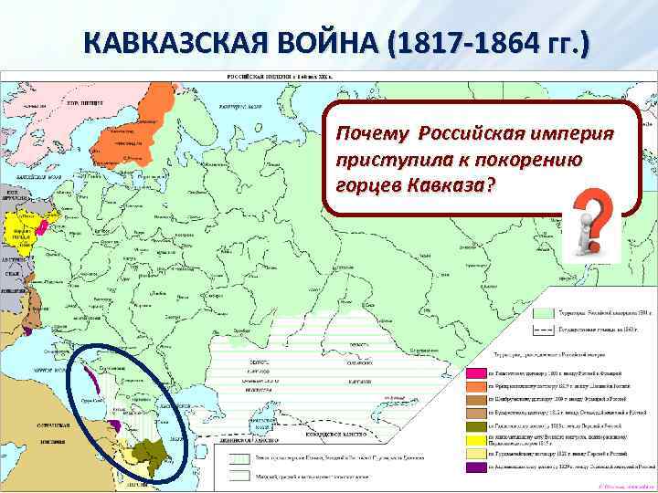 КАВКАЗСКАЯ ВОЙНА (1817 -1864 гг. ) Почему Российская империя приступила к покорению горцев Кавказа?