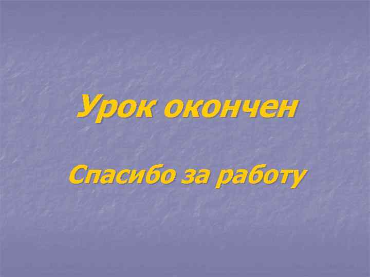 Урок окончен Спасибо за работу 
