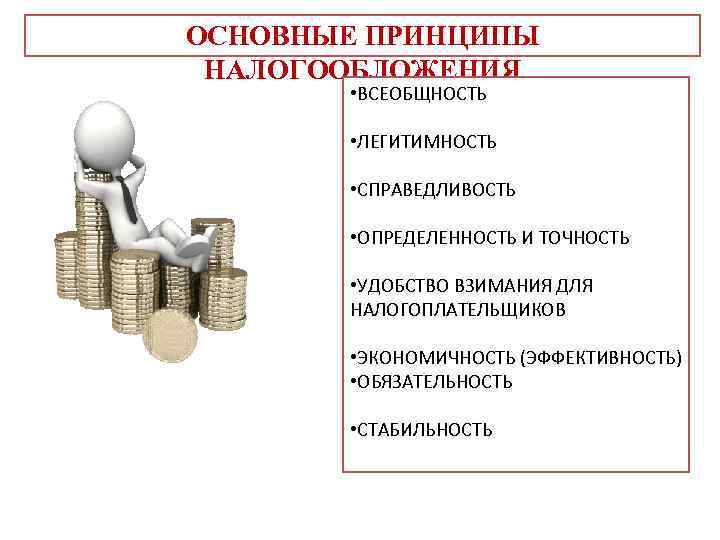 ОСНОВНЫЕ ПРИНЦИПЫ НАЛОГООБЛОЖЕНИЯ • ВСЕОБЩНОСТЬ • ЛЕГИТИМНОСТЬ • СПРАВЕДЛИВОСТЬ • ОПРЕДЕЛЕННОСТЬ И ТОЧНОСТЬ •