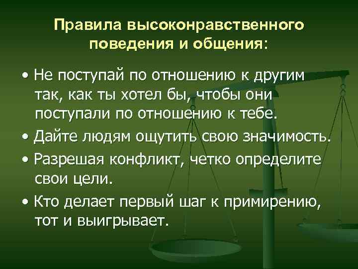 Правила высоконравственного поведения и общения: • Не поступай по отношению к другим так, как